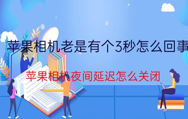 苹果相机老是有个3秒怎么回事 苹果相机夜间延迟怎么关闭？